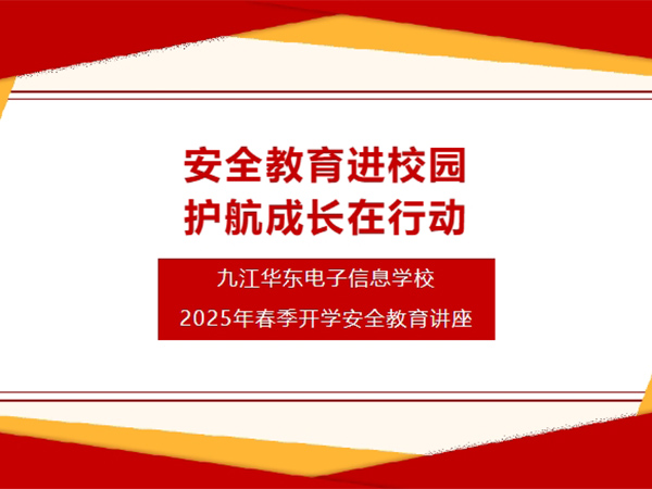 安全教育进校园 护航成长在行动 | 九江华东电子信息学校开展2025年春季开学安全教育讲座